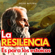 La Resiliencia es para los Estoicos: Psicologia Para Sanar