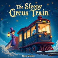The Sleepy Circus Train: A Gentle Train Ride into the World of Dreams