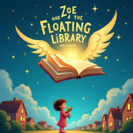 Zoe and the Floating Library: A Bedtime Adventure About Curiosity, Imagination, and the Magic of Books