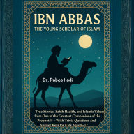 Ibn Abbas: The Young Scholar of Islam: True Stories, Sahih Hadith, and Islamic Values from One of the Greatest Companions of the Prophet With Trivia Questions and Answer Keys for Kids Ages 8-12