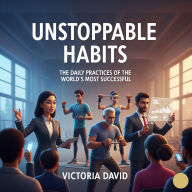 Unstoppable Habits: The Daily Practices of the World's Most Successful