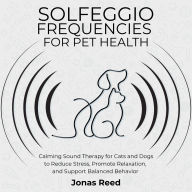 Solfeggio Frequencies for Pet Health: Calming Sound Therapy for Cats and Dogs to Reduce Stress, Promote Relaxation, and Support Balanced Behavior