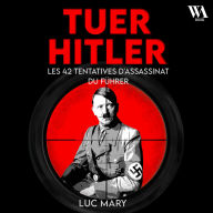 Tuer Hitler: Les 42 tentatives d'assassinat du Führer