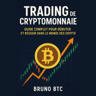 Trading de Cryptomonnaie: Guide complet pour débuter et réussir dans le monde des cryptos