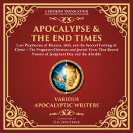 Apocalypse & The End Times: Lost Prophecies of Heaven, Hell, and the Second Coming of Christ: The Forgotten Christian and Jewish Texts That Reveal Visions of Judgment Day and the Afterlife - A Modern Translation - Adapted for the Contemporary Reader
