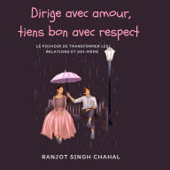 Dirige avec amour, tiens bon avec respect: Le pouvoir de transformer les relations et soi-même