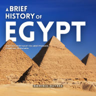 A Brief History of Egypt: What They Never Taught You About Pharaohs, Power, and Propaganda
