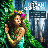 The Urban Gardener: Transforming Small Spaces