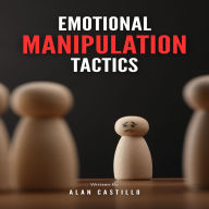 Emotional Manipulation Tactics: How to Master Dark Psychology, Analyze People, Recognize Narcissistic Abuse, and Defend Against Mind Control