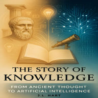 The Story of Knowledge: From Ancient Thought to Artificial Intelligence