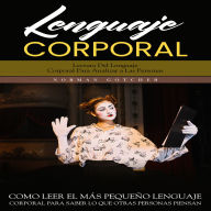 Lenguaje Corporal: Lectura Del Lenguaje Corporal Para Analizar a Las Personas (Como Leer El Más Pequeño Lenguaje Corporal Para Saber Lo Que Otras Personas Piensan)