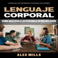 Lenguaje Corporal: Conocer La Verdad Es Conocer El Cuerpo (Cómo Analizar a Las Personas en Una Relación Y Detectar Señales De Rechazo Técnicas Para Él Y Para Ella)