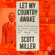 Let My Country Awake: Indian Revolutionaries in America and the Fight to Overthrow the British Raj