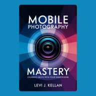 Mobile Photography Mastery: Stunning Shots with Your Smartphone