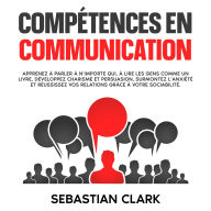 Compétences en communication: Apprenez à parler à n'importe qui, à lire les gens comme un livre, développez charisme et persuasion, surmontez l'anxiété et réussissez vos relations grâce à votre sociabilité.