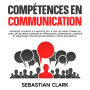 Compétences en communication: Apprenez à parler à n'importe qui, à lire les gens comme un livre, développez charisme et persuasion, surmontez l'anxiété et réussissez vos relations grâce à votre sociabilité.