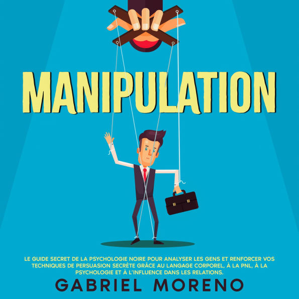 Manipulation: Le guide secret de la psychologie noire pour analyser les gens et renforcer vos techniques de persuasion secrète grâce au langage corporel, à la PNL, à la psychologie et à l'influence dans les relations.