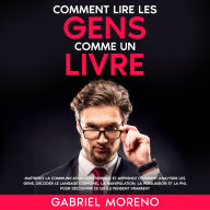 Comment lire les gens comme un livre: Maîtrisez la communication non verbale et apprenez comment analyser les gens, décoder le langage corporel, la manipulation, la persuasion et la PNL pour découvrir ce qu'ils pensent vraiment.