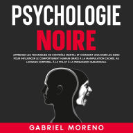 Psychologie noire: Apprenez les techniques de contrôle mental et comment analyser les gens pour influencer le comportement humain grâce à la manipulation cachée, au langage corporel, à la PNL et à la persuasion subliminale.