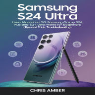 Samsung S24 Ultra: Users Manual On 5G Samsung Galaxy S24, S24 Plus and S24 Ultra phone for Beginners and Seniors (Tips and Trick, Troubleshooting)