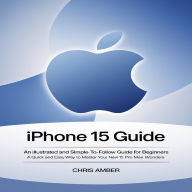 iPhone 15 Guide: An Illustrated and Simple-to-Follow Guide for Beginners: A Quick and Easy Way to Master Your New iPhone 15 Pro & pro Max Wonders