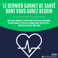 Le dernier carnet de santé dont vous aurez besoin: Que faire, manger et éviter pour vivre plus longtemps, se sentir mieux et rester en bonne santé toute sa vie - avant qu'il ne soit trop tard