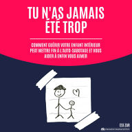 Tu n'as jamais été trop: Comment guérir votre enfant intérieur peut mettre fin à l'auto-sabotage et vous aider à enfin vous aimer