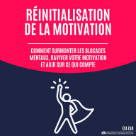 Réinitialisation de la motivation: Comment surmonter les blocages mentaux, raviver votre motivation et agir sur ce qui compte