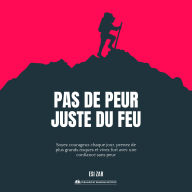Pas de peur, juste du feu: Soyez courageux chaque jour, prenez de plus grands risques et vivez fort avec une confiance sans peur