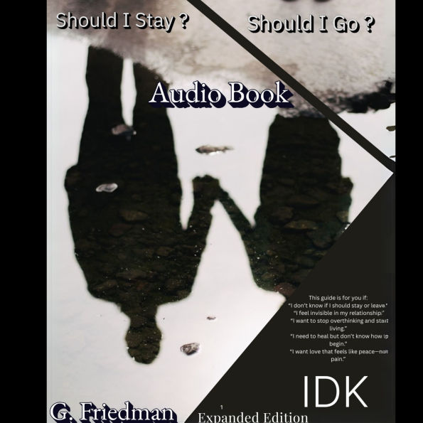 Should I Stay? Should I Go? IDK Expanded Edition: THIS IS YOUR BREAKTHROUGH GUIDE FOR KNOWING WHEN TO FIGHT FOR IT, WHEN TO WALK AWAY, AND HOW TO HEAL EITHER WAY.