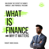 What Is Finance and Why It Matters: Unlocking the Secrets of Money, Mindset, and Financial Freedom