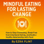 Mindful Eating for Lasting Change: How to Stop Overeating, Break Free from Emotional Eating, and Build a Healthy Relationship with Food