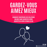 Gardez-vous, aimez mieux: Comment construire des relations solides sans sacrifier votre identité ou votre estime de soi