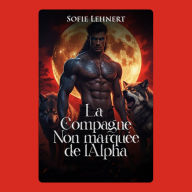 La compagne non marquée de l'Alpha: Elle n'a jamais été destinée à lui appartenir. Jusqu'à ce que le destin réduise les règles en cendres.