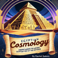 Egyptian Cosmology: Understanding the Ancient Egyptian View of the Universe