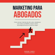 Marketing para abogados: Cómo atraer clientes de alto valor, establecer una marca confiable y hacer crecer estratégicamente su práctica legal