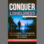 Conquer Lonliness: Overcome Isolation, Build Lasting Bonds, Cultivate Emotional Strength, and Lead a Life of Fulfilment