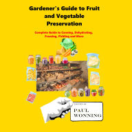 Gardener's Guide to Fruit and Vegetable Preservation: Complete Guide to Canning, Dehydrating, Freezing, Pickling and More
