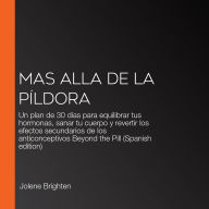 MAs allA de la píldora: Un plan de 30 días para equilibrar tus hormonas, sanar tu cuerpo y revertir los efectos secundarios de los anticonceptivos Beyond the Pill (Spanish edition)