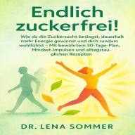 Endlich zuckerfrei!: Wie du die Zuckersucht besiegst, dauerhaft mehr Energie gewinnst und dich rundum wohlfühlst - Mit bewährtem 30-Tage-Plan, Mindset-Impulsen und alltagstauglichen Rezepten