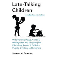 Late-Talking Children, revised and expanded edition: Understanding Delays, Avoiding Misdiagnoses, and Navigating the Educational System: A Guide for Parents, Clinicians, and Educators