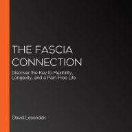 The Fascia Connection: Discover the Key to Flexibility, Longevity, and a Pain-Free Life