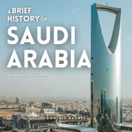 A Brief History of Saudi Arabia: From Bedouins to Billionaires-The Making of a Modern Empire
