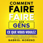 Comment faire faire aux gens ce que vous voulez: Apprenez les techniques de contrôle mental pour maîtriser la psychologie humaine grâce à la manipulation cachée, la persuasion noire, l'analyse des gens et la PNL.
