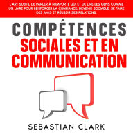 Compétences sociales et en communication: L'art subtil de parler à n'importe qui et de lire les gens comme un livre pour renforcer la confiance, devenir sociable, se faire des amis et réussir ses relations.