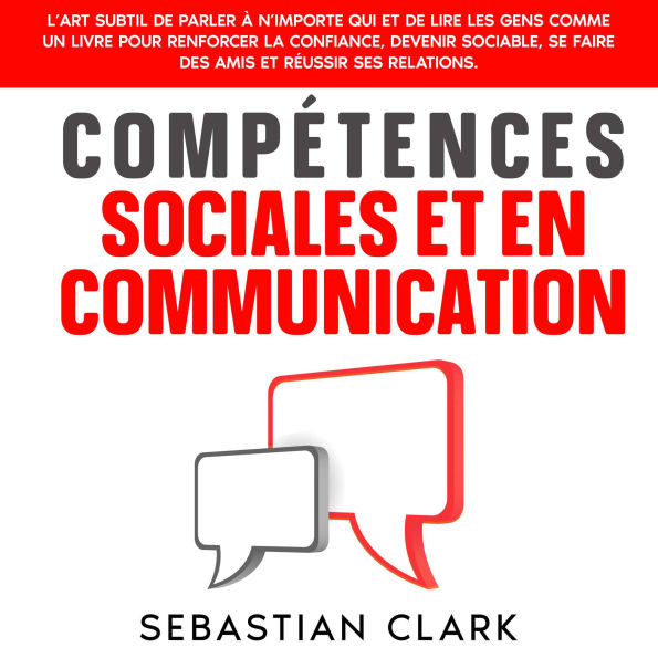 Compétences sociales et en communication: L'art subtil de parler à n'importe qui et de lire les gens comme un livre pour renforcer la confiance, devenir sociable, se faire des amis et réussir ses relations.
