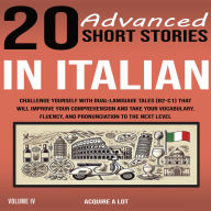 20 Advanced Short Stories in Italian: Challenge Yourself with Dual-Language Tales (B2-C1) That Will Improve Your Comprehension and Take Your Vocabulary, Fluency, and Pronunciation to the Next Level