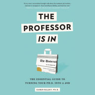 The Professor Is In: The Essential Guide To Turning Your Ph.D. Into a Job