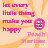 Let Every Little Thing Make You Happy: Poetry to make you laugh, cry and forget your ex