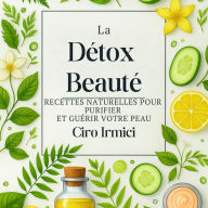 La Détox Beauté: Recettes Naturelles pour Purifier et Guérir votre Peau